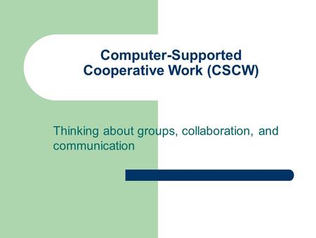 Computer-Supported Cooperative Work (CSCW) Thinking about groups, collaboration, and communication.