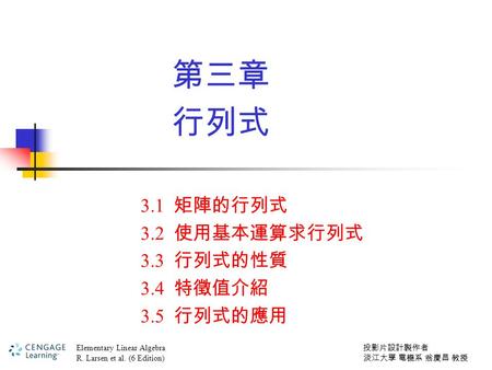 3.1 矩陣的行列式 3.2 使用基本運算求行列式 3.3 行列式的性質 3.4 特徵值介紹 3.5 行列式的應用