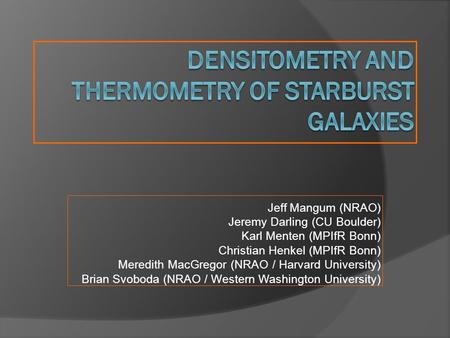 Jeff Mangum (NRAO) Jeremy Darling (CU Boulder) Karl Menten (MPIfR Bonn) Christian Henkel (MPIfR Bonn) Meredith MacGregor (NRAO / Harvard University) Brian.