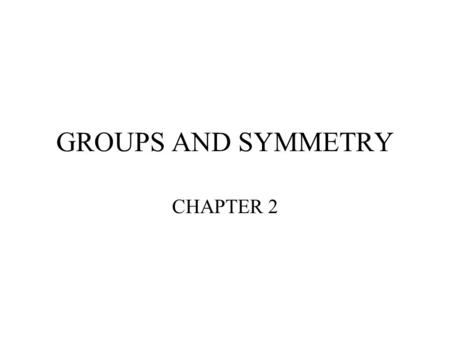 GROUPS AND SYMMETRY CHAPTER 2.