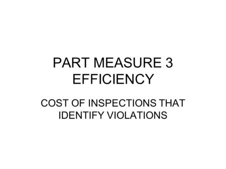 PART MEASURE 3 EFFICIENCY COST OF INSPECTIONS THAT IDENTIFY VIOLATIONS.