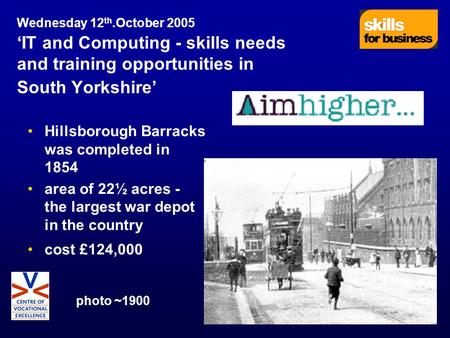 Wednesday 12 th.October 2005 ‘IT and Computing - skills needs and training opportunities in South Yorkshire’ Hillsborough Barracks was completed in 1854.