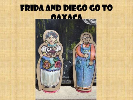 Frida and Diego go to Oaxaca. Frida Kahlo and Diego Rivera were 20 th century artists who created art works about the people of Mexico.