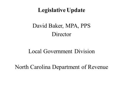 Legislative Update David Baker, MPA, PPS Director Local Government Division North Carolina Department of Revenue.