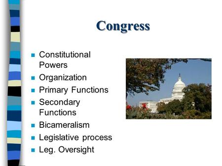 Congress n Constitutional Powers n Organization n Primary Functions n Secondary Functions n Bicameralism n Legislative process n Leg. Oversight.