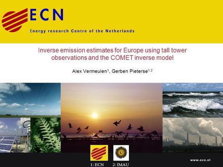 Inverse emission estimates for Europe using tall tower observations and the COMET inverse model Alex Vermeulen 1, Gerben Pieterse 1,2 1: ECN2: IMAU.