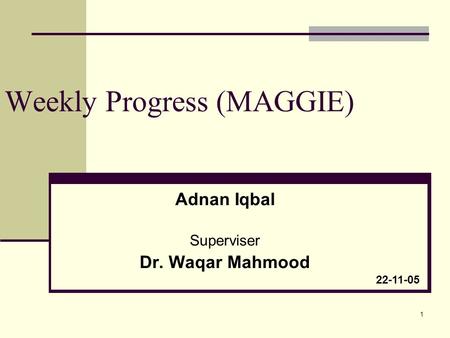 1 Weekly Progress (MAGGIE) Adnan Iqbal Superviser Dr. Waqar Mahmood 22-11-05.