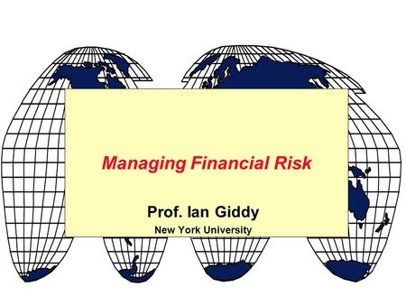 Prof. Ian Giddy New York University Managing Financial Risk.