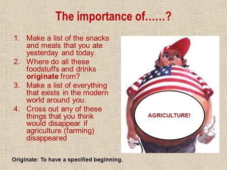 The importance of……? 1.Make a list of the snacks and meals that you ate yesterday and today. 2.Where do all these foodstuffs and drinks originate from?