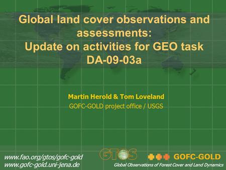 Global land cover observations and assessments: Update on activities for GEO task DA-09-03a Martin Herold & Tom Loveland GOFC-GOLD project office / USGS.