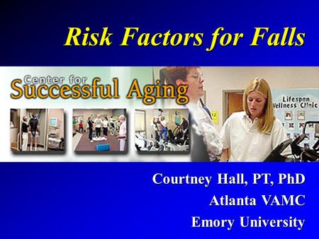 Risk Factors for Falls Courtney Hall, PT, PhD Atlanta VAMC Emory University.