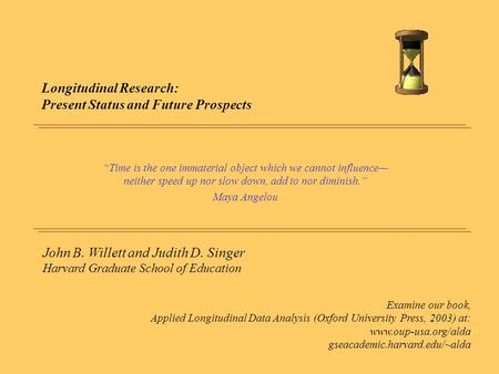 John B. Willett and Judith D. Singer Harvard Graduate School of Education Examine our book, Applied Longitudinal Data Analysis (Oxford University Press,