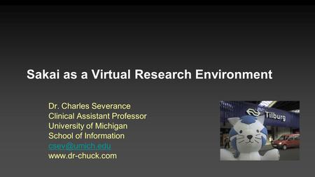 Sakai as a Virtual Research Environment Dr. Charles Severance Clinical Assistant Professor University of Michigan School of Information