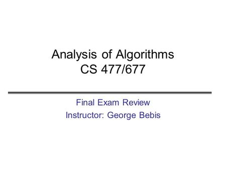 Analysis of Algorithms CS 477/677 Final Exam Review Instructor: George Bebis.