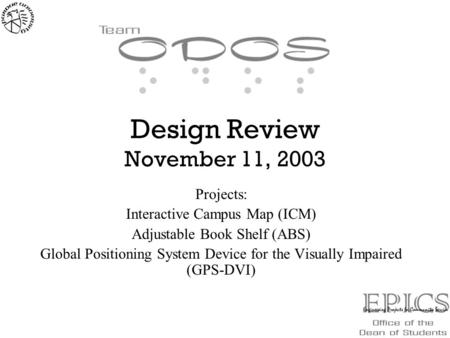 Design Review November 11, 2003 Projects: Interactive Campus Map (ICM) Adjustable Book Shelf (ABS) Global Positioning System Device for the Visually Impaired.