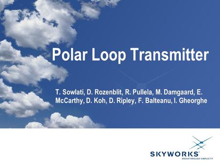 Polar Loop Transmitter T. Sowlati, D. Rozenblit, R. Pullela, M. Damgaard, E. McCarthy, D. Koh, D. Ripley, F. Balteanu, I. Gheorghe.