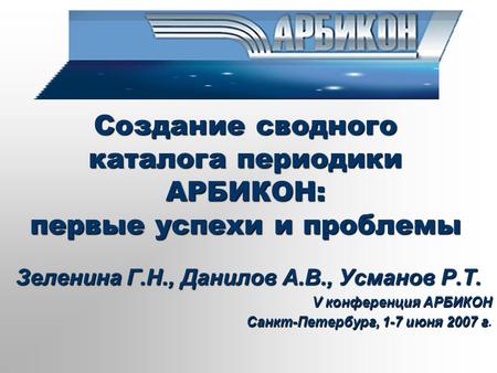 Создание сводного каталога периодики АРБИКОН: первые успехи и проблемы Зеленина Г.Н., Данилов А.В., Усманов Р.Т. V конференция АРБИКОН Санкт-Петербург,