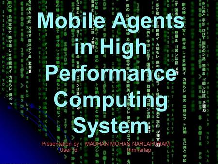 Mobile Agents in High Performance Computing System Presentation by : MADHAN MOHAN NARLAPURAM User Id: mmnarlap.