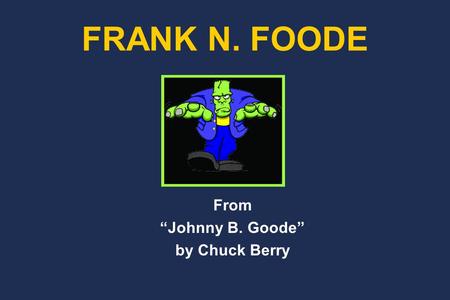 From “Johnny B. Goode” by Chuck Berry FRANK N. FOODE.