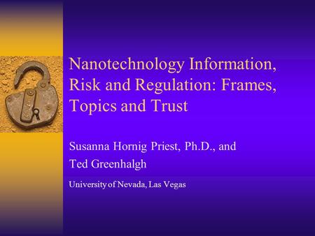 Nanotechnology Information, Risk and Regulation: Frames, Topics and Trust Susanna Hornig Priest, Ph.D., and Ted Greenhalgh University of Nevada, Las Vegas.