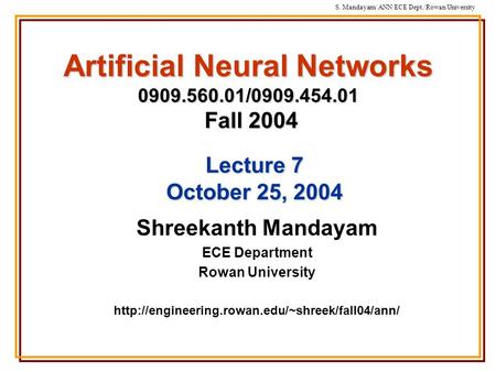 S. Mandayam/ ANN/ECE Dept./Rowan University Artificial Neural Networks 0909.560.01/0909.454.01 Fall 2004 Shreekanth Mandayam ECE Department Rowan University.