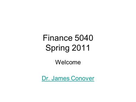 Finance 5040 Spring 2011 Welcome Dr. James Conover.