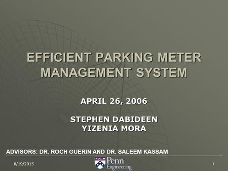 16/19/2015 EFFICIENT PARKING METER MANAGEMENT SYSTEM APRIL 26, 2006 STEPHEN DABIDEEN YIZENIA MORA ADVISORS: DR. ROCH GUERIN AND DR. SALEEM KASSAM.