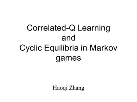 Correlated-Q Learning and Cyclic Equilibria in Markov games Haoqi Zhang.