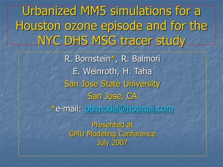 Urbanized MM5 simulations for a Houston ozone episode and for the NYC DHS MSG tracer study R. Bornstein*, R. Balmori E. Weinroth, H. Taha San Jose State.