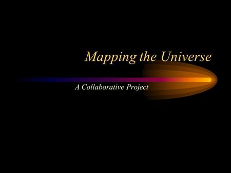 Mapping the Universe A Collaborative Project. Idea / Concept Cosmological science as a continuous process Constructing a representation of the earth is.