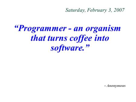 Saturday, February 3, 2007 “Programmer - an organism that turns coffee into software.” - Anonymous.