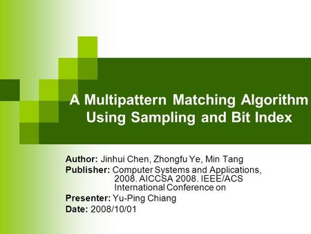 A Multipattern Matching Algorithm Using Sampling and Bit Index Author: Jinhui Chen, Zhongfu Ye, Min Tang Publisher: Computer Systems and Applications,