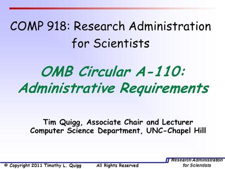 Research Administration for Scientists Tim Quigg, Associate Chair and Lecturer Computer Science Department, UNC-Chapel Hill OMB Circular A-110: Administrative.