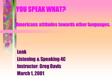 YOU SPEAK WHAT? Americans attitudes towards other languages. Lenk Listening & Speaking 4C Instructor: Greg Davis March 1, 2001.