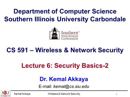 Kemal AkkayaWireless & Network Security 1 Department of Computer Science Southern Illinois University Carbondale CS 591 – Wireless & Network Security Lecture.