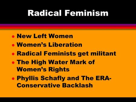 Radical Feminism l New Left Women l Women’s Liberation l Radical Feminists get militant l The High Water Mark of Women’s Rights l Phyllis Schafly and The.