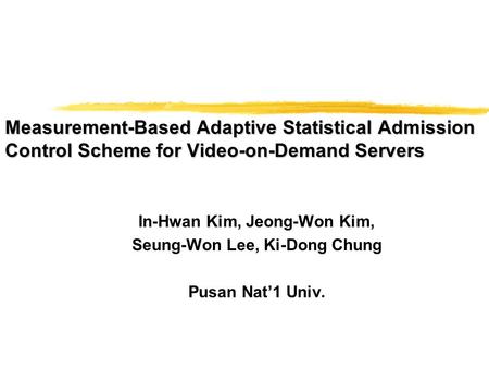 Measurement-Based Adaptive Statistical Admission Control Scheme for Video-on-Demand Servers In-Hwan Kim, Jeong-Won Kim, Seung-Won Lee, Ki-Dong Chung Pusan.