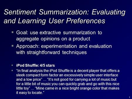 1 Sentiment Summarization: Evaluating and Learning User Preferences  Goal: use extractive summarization to aggregate opinions on a product  Approach: