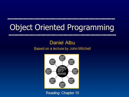 1 Object Oriented Programming Daniel Albu Based on a lecture by John Mitchell Reading: Chapter 10.