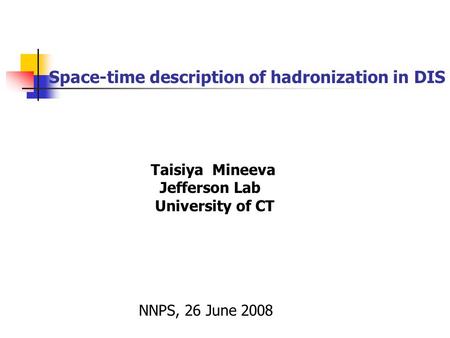 Space-time description of hadronization in DIS Taisiya Mineeva Jefferson Lab University of CT NNPS, 26 June 2008.