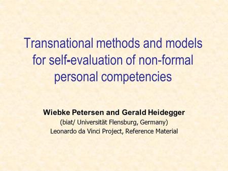 Transnational methods and models for self - evaluation of non-formal personal competencies Wiebke Petersen and Gerald Heidegger (biat/ Universität Flensburg,