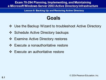 8.1 © 2004 Pearson Education, Inc. Exam 70-294 Planning, Implementing, and Maintaining a Microsoft Windows Server 2003 Active Directory Infrastructure.