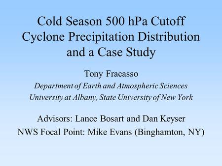 Cold Season 500 hPa Cutoff Cyclone Precipitation Distribution and a Case Study Tony Fracasso Department of Earth and Atmospheric Sciences University at.