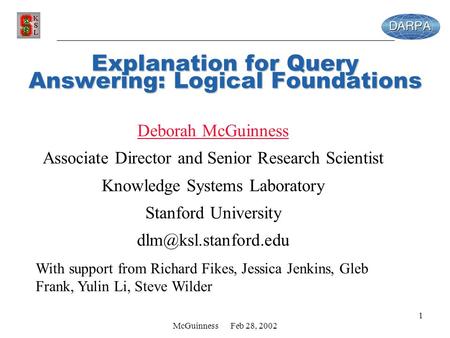 McGuinness Feb 28, 2002 1 Explanation for Query Answering: Logical Foundations Deborah McGuinness Associate Director and Senior Research Scientist Knowledge.