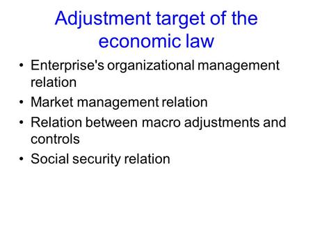 Adjustment target of the economic law Enterprise's organizational management relation Market management relation Relation between macro adjustments and.