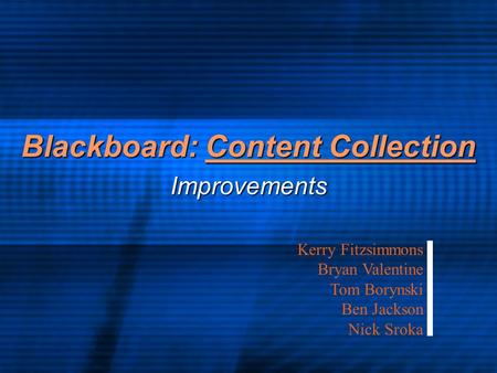 Blackboard: Content Collection Improvements Kerry Fitzsimmons Bryan Valentine Tom Borynski Ben Jackson Nick Sroka.