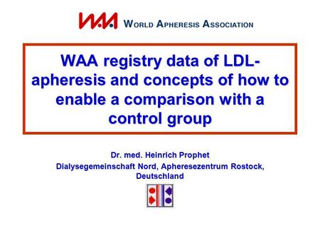 WAA registry data of LDL- apheresis and concepts of how to enable a comparison with a control group Dr. med. Heinrich Prophet Dialysegemeinschaft Nord,