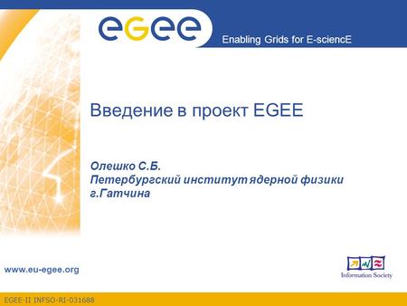 EGEE-II INFSO-RI-031688 Enabling Grids for E-sciencE www.eu-egee.org Введение в проект EGEE Олешко С.Б. Петербургский институт ядерной физики г.Гатчина.