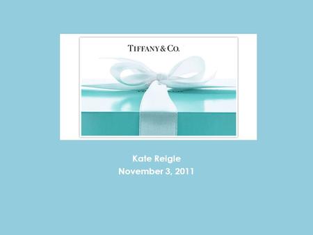 Tiffany & Co. Kate Reigle November 3, 2011. About the Company Holding company Product design, manufacturing and retailing activities. Principal subsidiary: