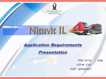 צוות : גרייף אלה כורך אילנה רשקובסקי לובה אוניברסיטת בו גוריון בנגב מחלקה להנדסה תוכנית להנדסת תוכנה Application Requirements Presentation.